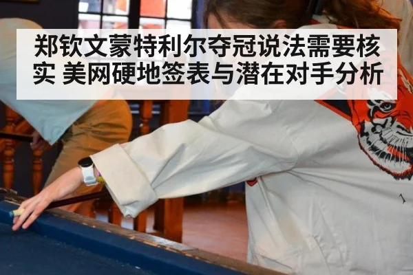 郑钦文蒙特利尔夺冠说法需要核实 美网硬地签表与潜在对手分析